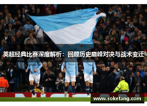 英超经典比赛深度解析:回顾历史巅峰对决与战术变迁