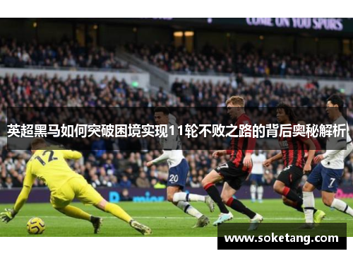 英超黑马如何突破困境实现11轮不败之路的背后奥秘解析